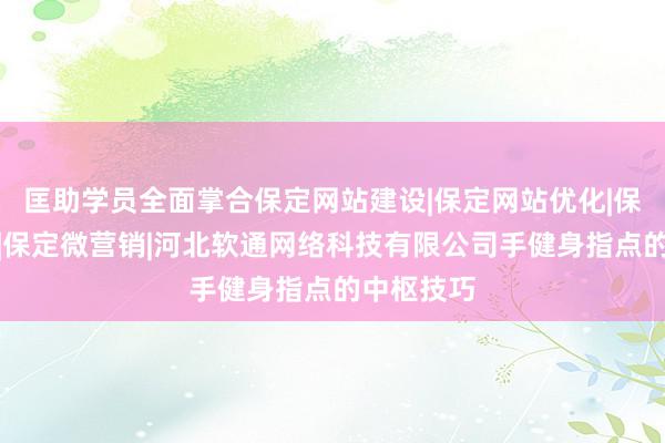 匡助学员全面掌合保定网站建设|保定网站优化|保定做网站|保定微营销|河北软通网络科技有限公司手健身指点的中枢技巧