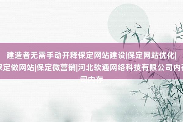 建造者无需手动开释保定网站建设|保定网站优化|保定做网站|保定微营销|河北软通网络科技有限公司内存