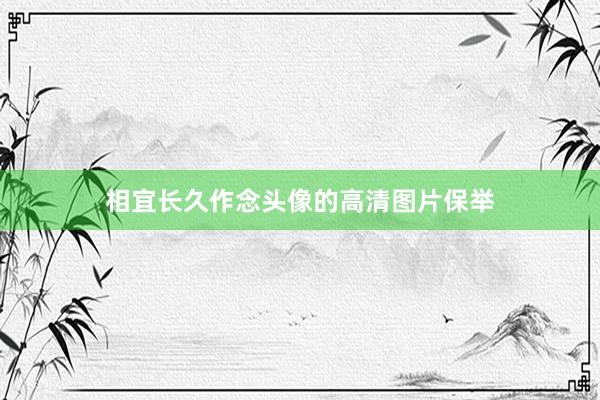 相宜长久作念头像的高清图片保举