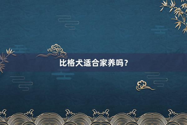 比格犬适合家养吗？